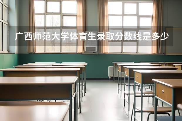 广西师范大学体育生录取分数线是多少