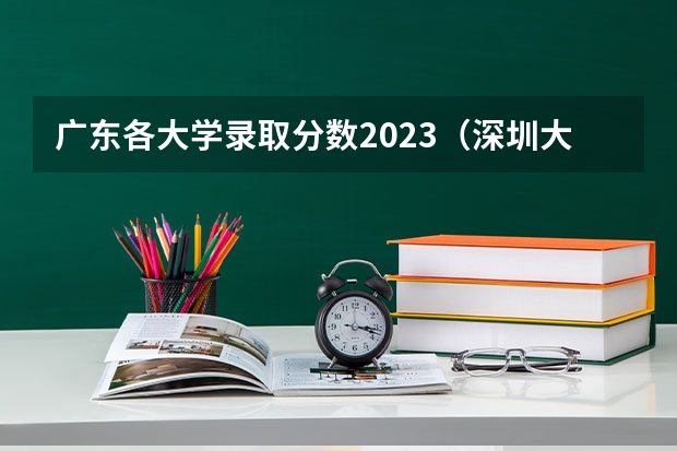 广东各大学录取分数2023（深圳大学高考文科的最低录取分数线和最高的？）