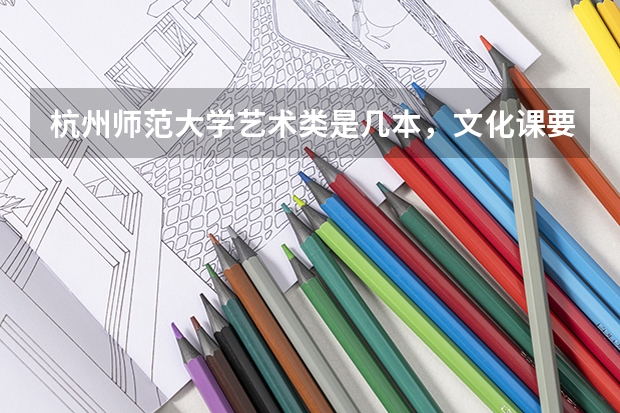 杭州师范大学艺术类是几本，文化课要多少分?