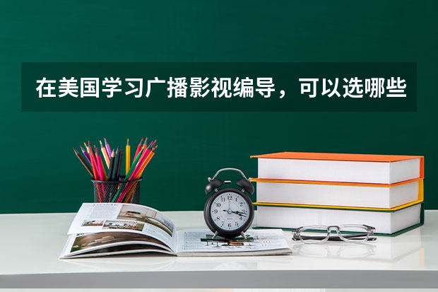 在美国学习广播影视编导，可以选哪些大学，选什么专业？