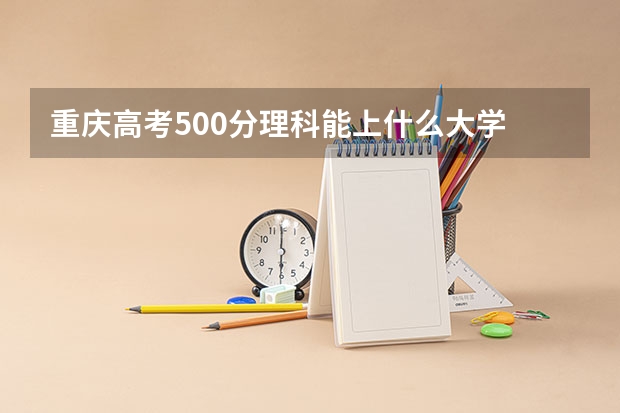 重庆高考500分理科能上什么大学