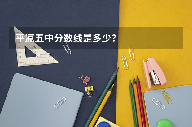 平凉五中分数线是多少？