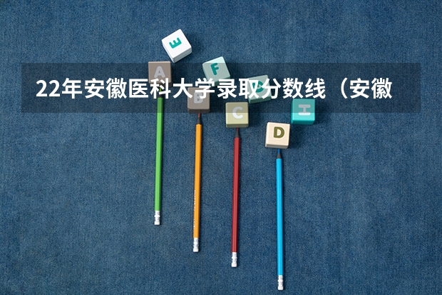 22年安徽医科大学录取分数线（安徽医科大学分数线）
