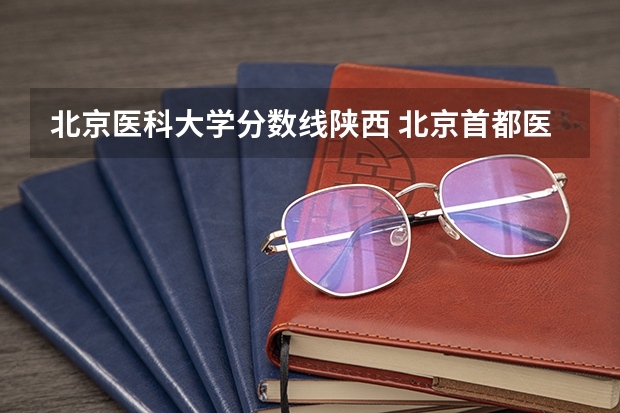 北京医科大学分数线陕西 北京首都医科大学录取分数线