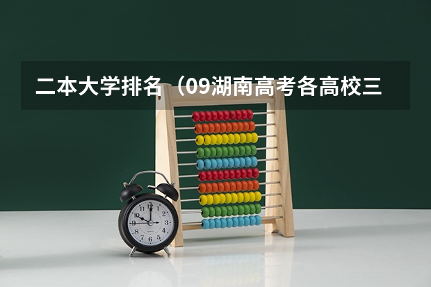 二本大学排名（09湖南高考各高校三本录取分数线..）
