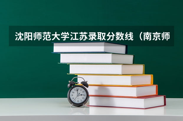 沈阳师范大学江苏录取分数线（南京师范大学江苏分数线）
