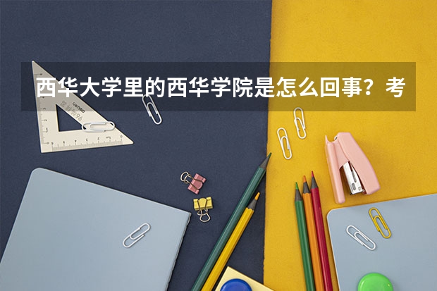 西华大学里的西华学院是怎么回事？考这个学院有没有什么要求？