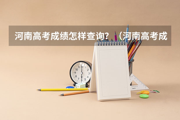河南高考成绩怎样查询？（河南高考成绩哪一天几点几分公布?）