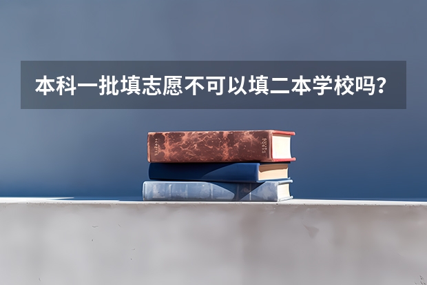 本科一批填志愿不可以填二本学校吗？