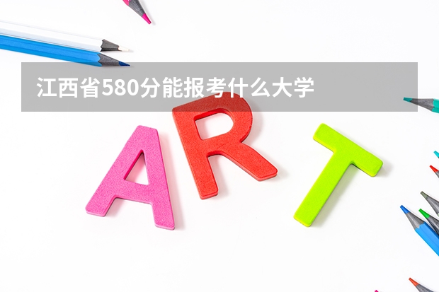 江西省580分能报考什么大学