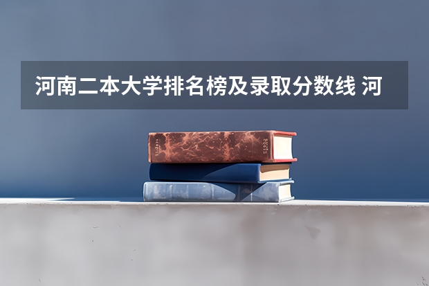 河南二本大学排名榜及录取分数线 河南本科二本分数线