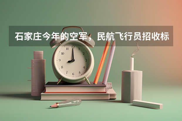 石家庄今年的空军,民航飞行员招收标准什么时候出来?