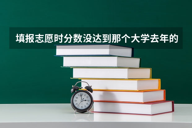 填报志愿时分数没达到那个大学去年的分数但是排名比去年的高应该报那个学校吗？