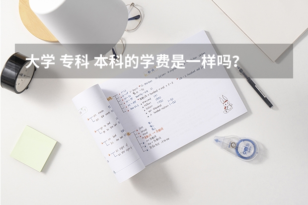 大学 专科 本科的学费是一样吗？