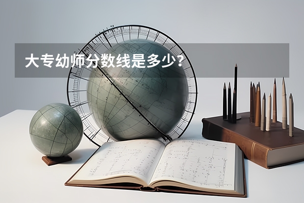 大专幼师分数线是多少?