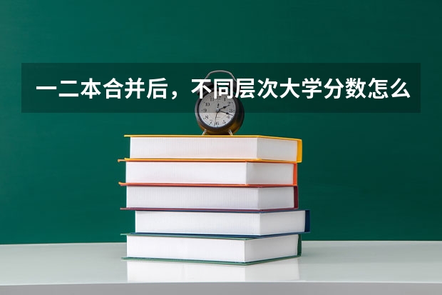 一二本合并后，不同层次大学分数怎么变？