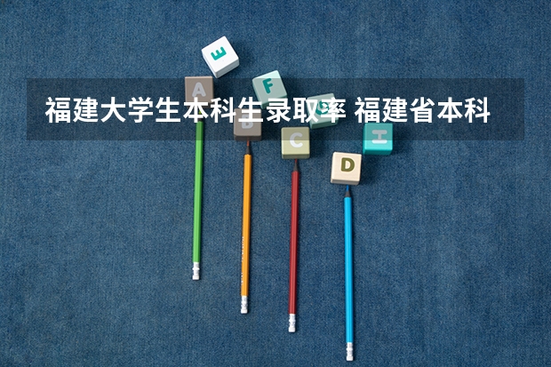 福建大学生本科生录取率 福建省本科录取率