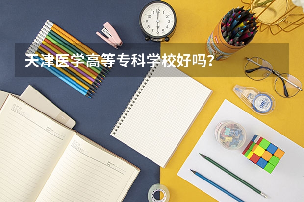 天津医学高等专科学校好吗？