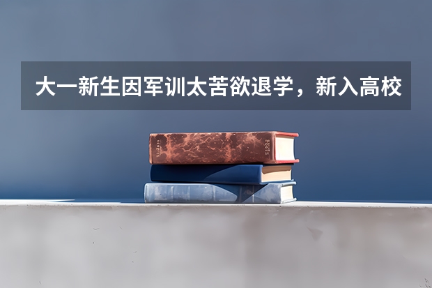 大一新生因军训太苦欲退学，新入高校的大学生们还有哪些荒唐的退学理由？