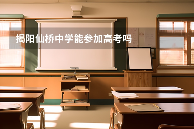 揭阳仙桥中学能参加高考吗