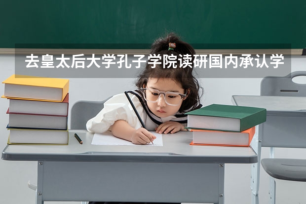 去皇太后大学孔子学院读研国内承认学历吗