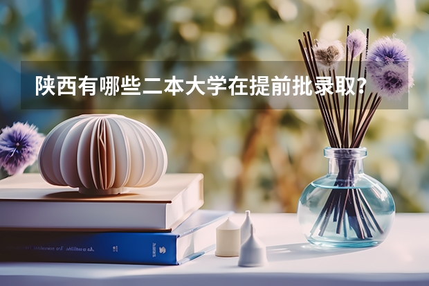 陕西有哪些二本大学在提前批录取？