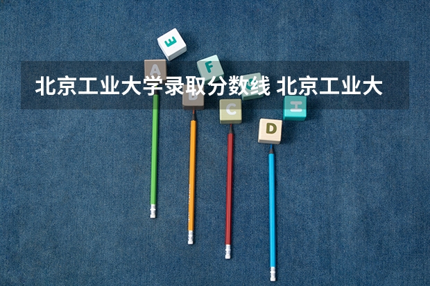 北京工业大学录取分数线 北京工业大学分数线