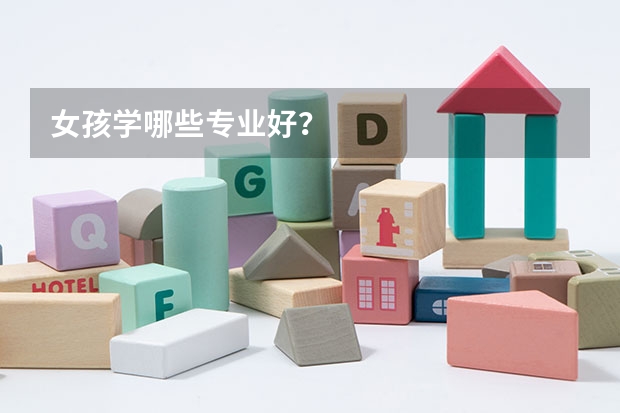 女孩学哪些专业好？