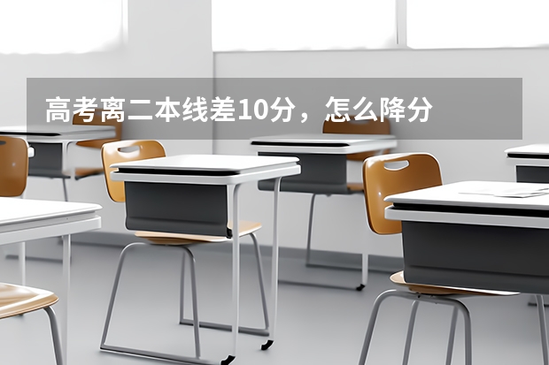 高考离二本线差10分，怎么降分
