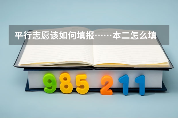 平行志愿该如何填报……本二怎么填