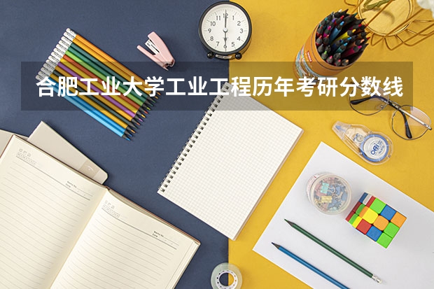 合肥工业大学工业工程历年考研分数线是多少