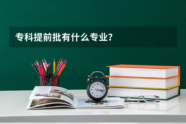 专科提前批有什么专业?