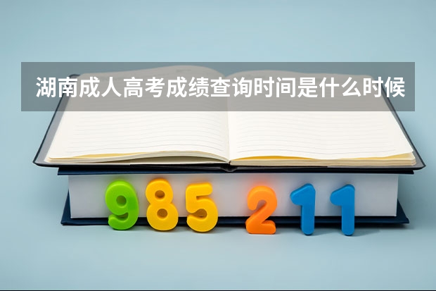 湖南成人高考成绩查询时间是什么时候？