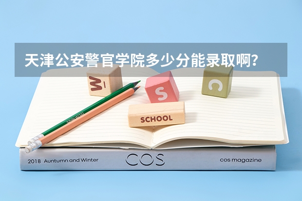 天津公安警官学院多少分能录取啊？