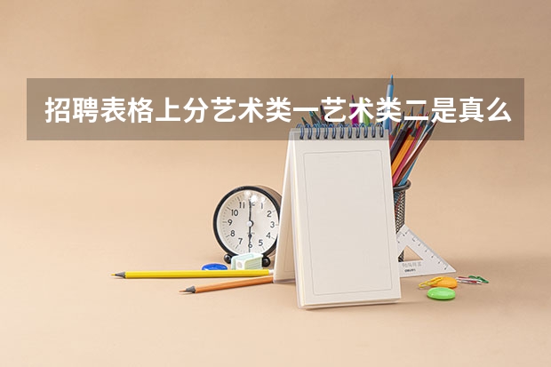 招聘表格上分艺术类一艺术类二是真么意思（北海艺术设计学院是几本）