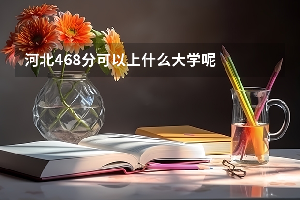河北468分可以上什么大学呢