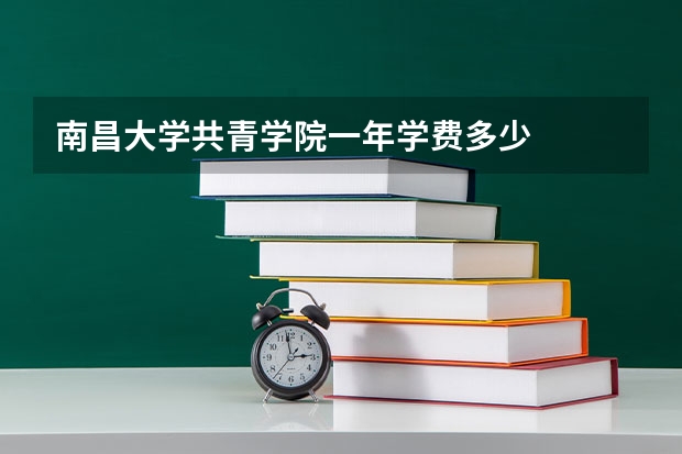 南昌大学共青学院一年学费多少