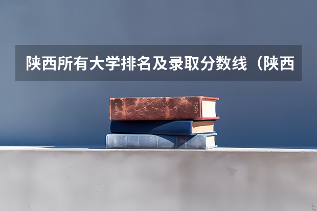 陕西所有大学排名及录取分数线（陕西院校排名及分数线）
