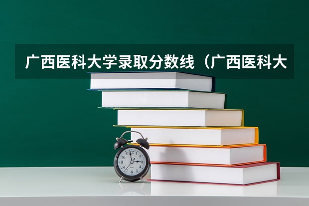 广西医科大学录取分数线（广西医科大学分数线）