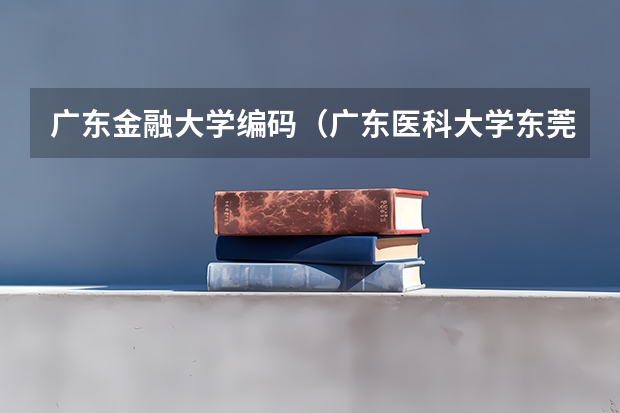 广东金融大学编码（广东医科大学东莞校区邮政编码）