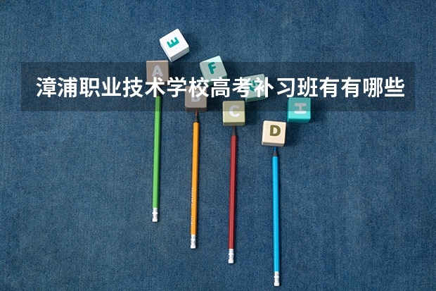 漳浦职业技术学校高考补习班有有哪些专业