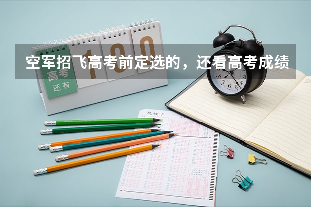 空军招飞高考前定选的,还看高考成绩吗