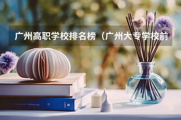 广州高职学校排名榜（广州大专学校前十名学校）