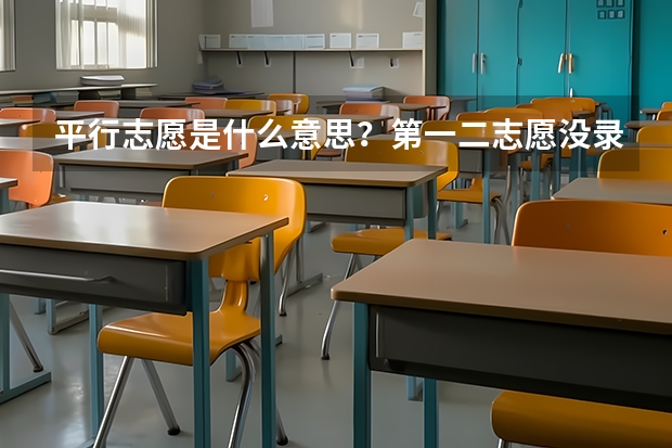 平行志愿是什么意思？第一二志愿没录取会影响之后的录取吗？