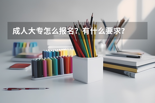 成人大专怎么报名？有什么要求？