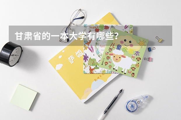 甘肃省的一本大学有哪些？