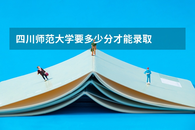 四川师范大学要多少分才能录取