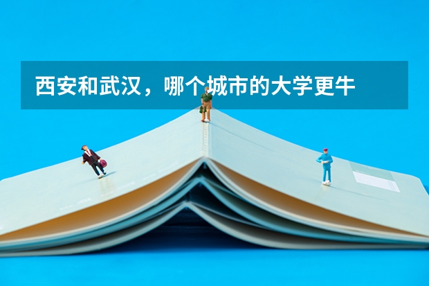西安和武汉，哪个城市的大学更牛