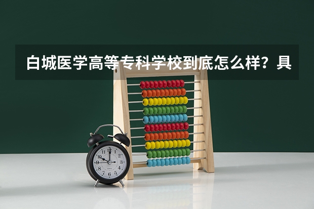 白城医学高等专科学校到底怎么样？具体位置在哪？环境呢？