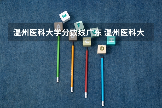 温州医科大学分数线广东 温州医科大学录取分数线2023